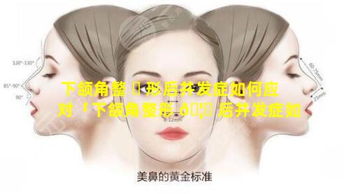 下颌角整 ☘ 形后并发症如何应对「下颌角整形 🦁 后并发症如何应对图片」